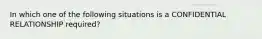 In which one of the following situations is a CONFIDENTIAL RELATIONSHIP required?