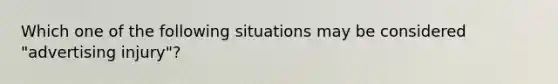 Which one of the following situations may be considered "advertising injury"?