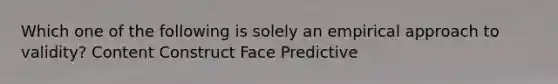 Which one of the following is solely an empirical approach to validity? Content Construct Face Predictive