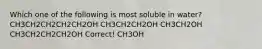 Which one of the following is most soluble in water? CH3CH2CH2CH2CH2OH CH3CH2CH2OH CH3CH2OH CH3CH2CH2CH2OH Correct! CH3OH