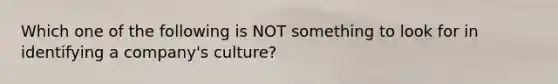 Which one of the following is NOT something to look for in identifying a company's culture?