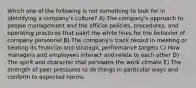 Which one of the following is not something to look for in identifying a company's culture? A) The company's approach to people management and the official policies, procedures, and operating practices that paint the white lines for the behavior of company personnel B) The company's track record in meeting or beating its financial and strategic performance targets C) How managers and employees interact and relate to each other D) The spirit and character that pervades the work climate E) The strength of peer pressures to do things in particular ways and conform to expected norms