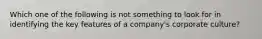 Which one of the following is not something to look for in identifying the key features of a company's corporate culture?