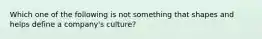 Which one of the following is not something that shapes and helps define a company's culture?