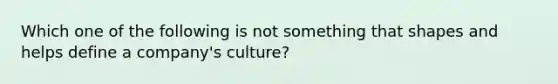 Which one of the following is not something that shapes and helps define a company's culture?