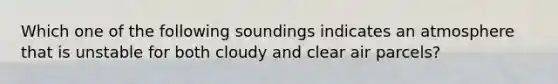 Which one of the following soundings indicates an atmosphere that is unstable for both cloudy and clear air parcels?