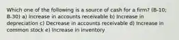 Which one of the following is a source of cash for a firm? (B-10; B-30) a) Increase in accounts receivable b) Increase in depreciation c) Decrease in accounts receivable d) Increase in common stock e) Increase in inventory