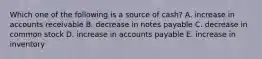 Which one of the following is a source of cash? A. increase in accounts receivable B. decrease in notes payable C. decrease in common stock D. increase in accounts payable E. increase in inventory