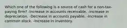 Which one of the following is a source of cash for a non-tax-paying firm? -Increase in accounts receivable. -Increase in depreciation. -Decrease in accounts payable. -Increase in common stock. -Increase in inventory.