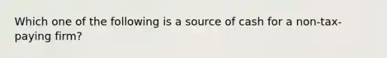 Which one of the following is a source of cash for a non-tax-paying firm?