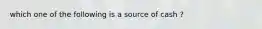 which one of the following is a source of cash ?