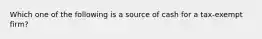 Which one of the following is a source of cash for a tax-exempt firm?