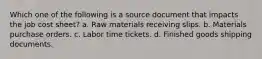Which one of the following is a source document that impacts the job cost sheet? a. Raw materials receiving slips. b. Materials purchase orders. c. Labor time tickets. d. Finished goods shipping documents.