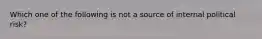 Which one of the following is not a source of internal political risk?