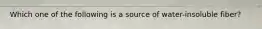 Which one of the following is a source of water-insoluble fiber?