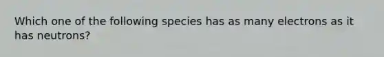 Which one of the following species has as many electrons as it has neutrons?