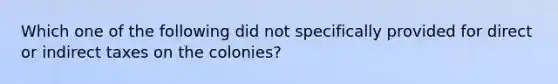 Which one of the following did not specifically provided for direct or indirect taxes on the colonies?