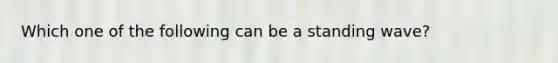 Which one of the following can be a standing wave?