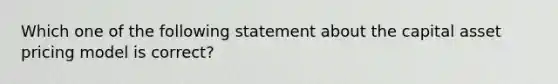 Which one of the following statement about the capital asset pricing model is correct?