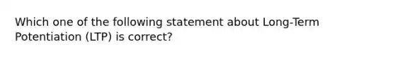 Which one of the following statement about Long-Term Potentiation (LTP) is correct?