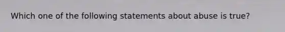 Which one of the following statements about abuse is true?