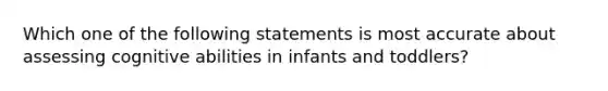 Which one of the following statements is most accurate about assessing cognitive abilities in infants and toddlers?