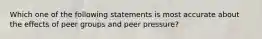 Which one of the following statements is most accurate about the effects of peer groups and peer pressure?