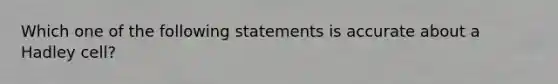 Which one of the following statements is accurate about a Hadley cell?