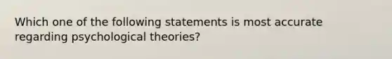 Which one of the following statements is most accurate regarding psychological theories?