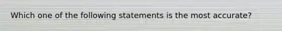 Which one of the following statements is the most​ accurate?