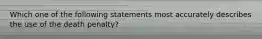 Which one of the following statements most accurately describes the use of the death penalty?