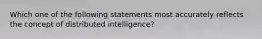 Which one of the following statements most accurately reflects the concept of distributed intelligence?