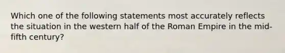 Which one of the following statements most accurately reflects the situation in the western half of the Roman Empire in the mid-fifth century?