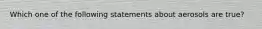 Which one of the following statements about aerosols are true?