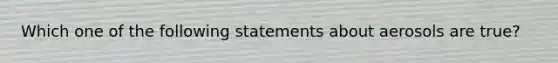 Which one of the following statements about aerosols are true?