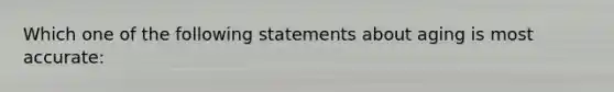 Which one of the following statements about aging is most accurate: