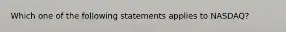 Which one of the following statements applies to NASDAQ?