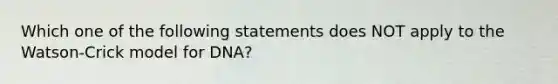 Which one of the following statements does NOT apply to the Watson-Crick model for DNA?