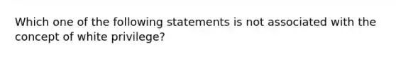 Which one of the following statements is not associated with the concept of white privilege?