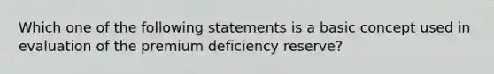 Which one of the following statements is a basic concept used in evaluation of the premium deficiency reserve?