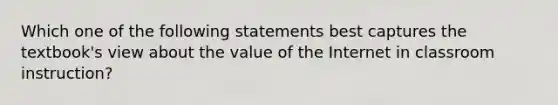 Which one of the following statements best captures the textbook's view about the value of the Internet in classroom instruction?