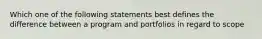 Which one of the following statements best defines the difference between a program and portfolios in regard to scope