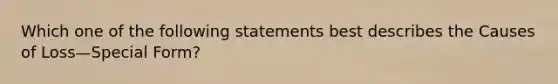 Which one of the following statements best describes the Causes of Loss—Special Form?