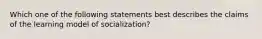 Which one of the following statements best describes the claims of the learning model of socialization?