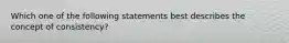 Which one of the following statements best describes the concept of consistency?