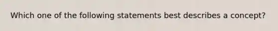 Which one of the following statements best describes a concept?