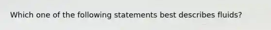 Which one of the following statements best describes fluids?