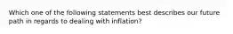 Which one of the following statements best describes our future path in regards to dealing with​ inflation?