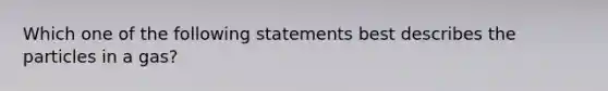 Which one of the following statements best describes the particles in a gas?