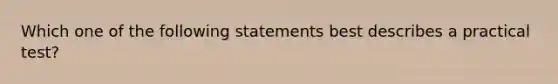 Which one of the following statements best describes a practical test?